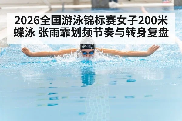2026全国游泳锦标赛女子200米蝶泳 张雨霏划频节奏与转身复盘