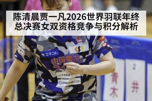 陈清晨贾一凡2026世界羽联年终总决赛女双资格竞争与积分解析