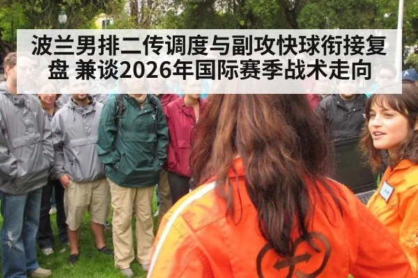 波兰男排二传调度与副攻快球衔接复盘 兼谈2026年国际赛季战术走向