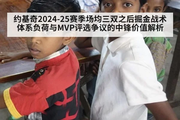 约基奇2024-25赛季场均三双之后掘金战术体系负荷与MVP评选争议的中锋价值解析